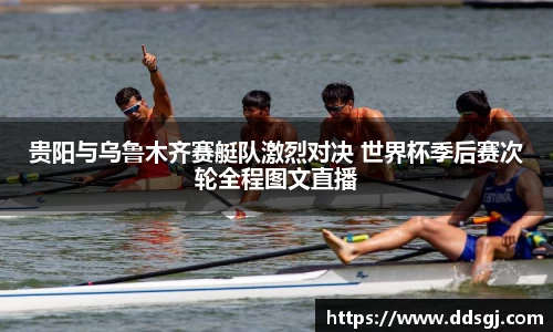 贵阳与乌鲁木齐赛艇队激烈对决 世界杯季后赛次轮全程图文直播