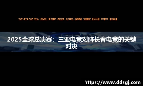 2025全球总决赛：三亚电竞对阵长春电竞的关键对决