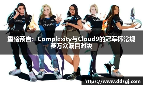 重磅预告：Complexity与Cloud9的冠军杯常规赛万众瞩目对决