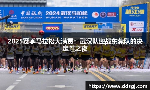 2025赛季马拉松大满贯：武汉队迎战东莞队的决定性之夜