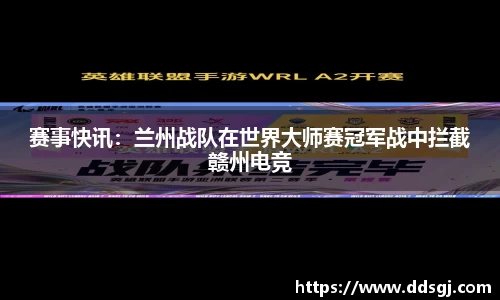 赛事快讯：兰州战队在世界大师赛冠军战中拦截赣州电竞
