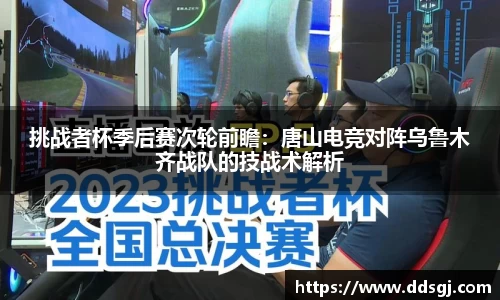 挑战者杯季后赛次轮前瞻：唐山电竞对阵乌鲁木齐战队的技战术解析