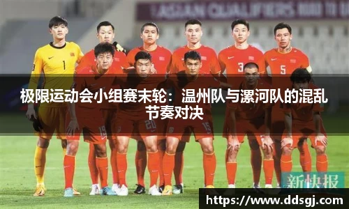 极限运动会小组赛末轮：温州队与漯河队的混乱节奏对决