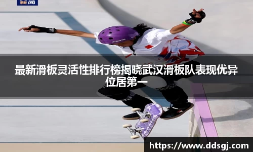 最新滑板灵活性排行榜揭晓武汉滑板队表现优异位居第一