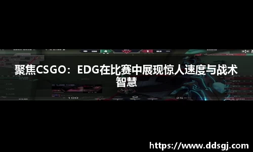 聚焦CSGO：EDG在比赛中展现惊人速度与战术智慧