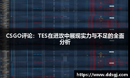 CSGO评论：TES在进攻中展现实力与不足的全面分析