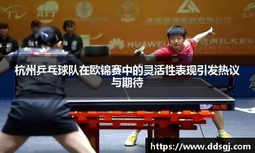 杭州乒乓球队在欧锦赛中的灵活性表现引发热议与期待