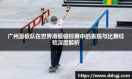 广州滑板队在世界滑板锦标赛中的表现与比赛经验深度解析
