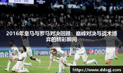 2016年皇马与罗马对决回顾：巅峰对决与战术博弈的精彩瞬间